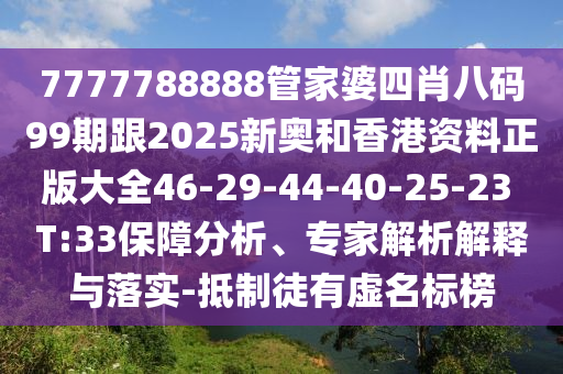 7777788888管家婆四肖八碼99期跟2025新奧和香港資料正版大全46-29-44-40-25-23 T:33保障分析、專家解析解釋與落實-抵制徒有虛名標(biāo)榜