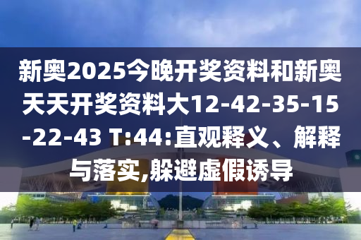 新奧2025今晚開獎資料和新奧天天開獎資料大12-42-35-15-22-43 T:44:直觀釋義、解釋與落實,躲避虛假誘導(dǎo)