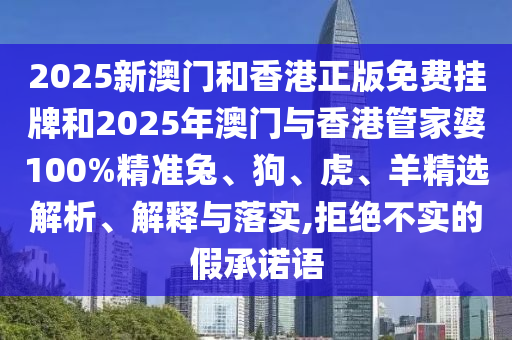 2025新澳門和香港正版免費掛牌和2025年澳門與香港管家婆100%精準(zhǔn)兔、狗、虎、羊精選解析、解釋與落實,拒絕不實的假承諾語