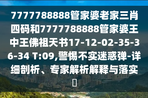 7777788888管家婆老家三肖四碼和7777788888管家婆王中王佛祖天書17-12-02-35-36-34 T:09,警惕不實(shí)迷惑彈-詳細(xì)剖析、專家解析解釋與落實(shí)?