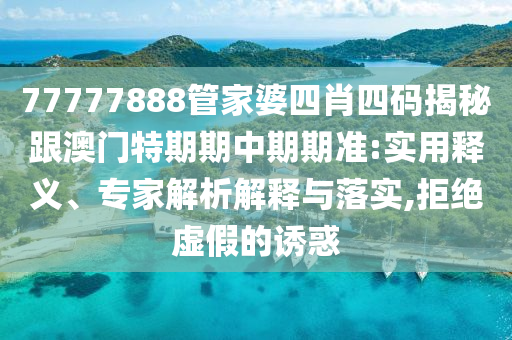 77777888管家婆四肖四碼揭秘跟澳門特期期中期期準(zhǔn):實(shí)用釋義、專家解析解釋與落實(shí),拒絕虛假的誘惑