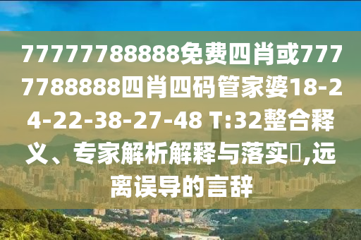 77777788888免費(fèi)四肖或7777788888四肖四碼管家婆18-24-22-38-27-48 T:32整合釋義、專家解析解釋與落實(shí)?,遠(yuǎn)離誤導(dǎo)的言辭
