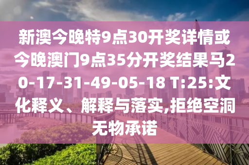新澳今晚特9點(diǎn)30開(kāi)獎(jiǎng)詳情或今晚澳門(mén)9點(diǎn)35分開(kāi)獎(jiǎng)結(jié)果馬20-17-31-49-05-18 T:25:文化釋義、解釋與落實(shí),拒絕空洞無(wú)物承諾